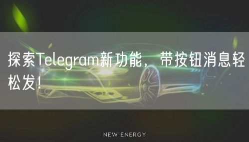 探索Telegram新功能，带按钮消息轻松发！