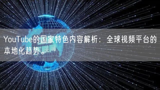 YouTube的国家特色内容解析：全球视频平台的本地化趋势。