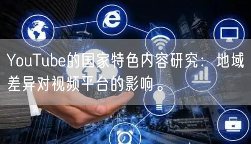 YouTube的国家特色内容研究：地域差异对视频平台的影响。