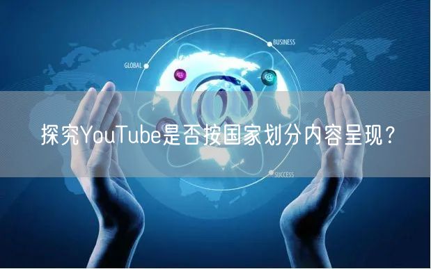 探究YouTube是否按国家划分内容呈现？