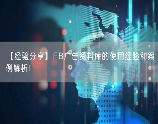 【经验分享】FB广告资料库的使用经验和案例解析!