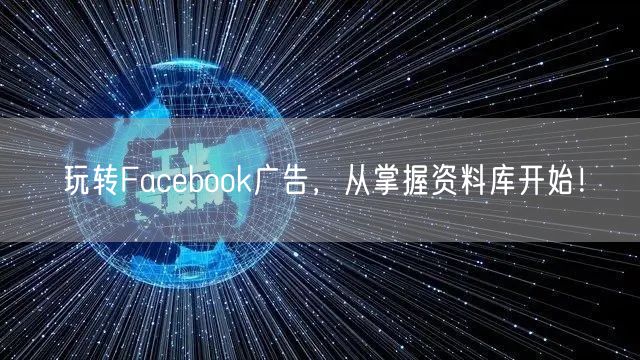 玩转Facebook广告，从掌握资料库开始！