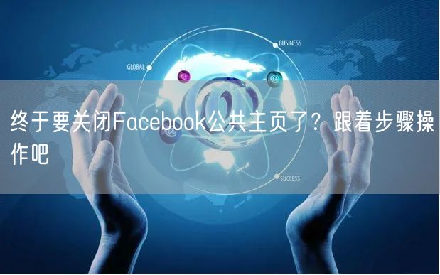 终于要关闭Facebook公共主页了？跟着步骤操作吧