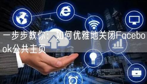 一步步教你：如何优雅地关闭Facebook公共主页