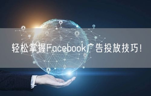 轻松掌握Facebook广告投放技巧！