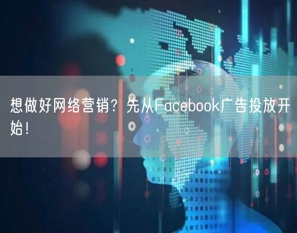 想做好网络营销?先从Facebook广告投放开始!