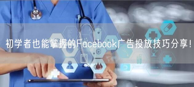 初学者也能掌握的Facebook广告投放技巧分享！