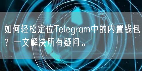 如何轻松定位Telegram中的内置钱包？一文解决所有疑问。